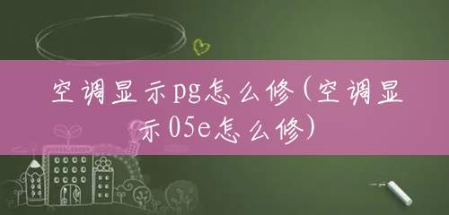 空调显示pg怎么修(空调显示05e怎么修) 空调显示pg怎么修(空调显示05e怎么修)