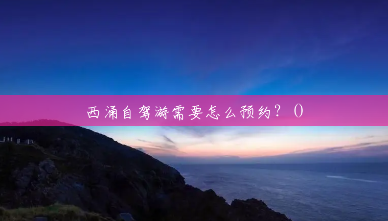 西涌自驾游需要怎么预约?() 西涌自驾游需要怎么预约?()