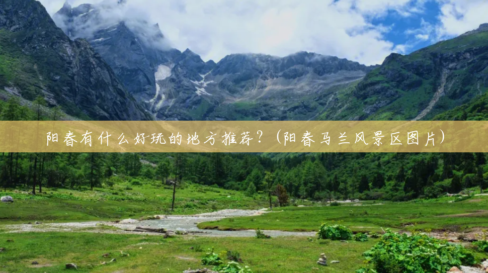 阳春有什么好玩的地方推荐?(阳春马兰风景区图片) 阳春有什么好玩的地方推荐?(阳春马兰风景区图片)