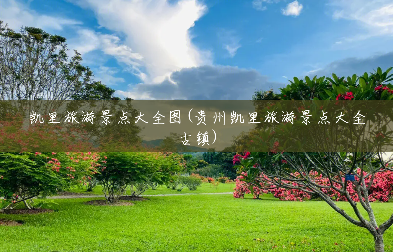 凯里旅游景点大全图(贵州凯里旅游景点大全古镇) 凯里旅游景点大全图(贵州凯里旅游景点大全古镇)