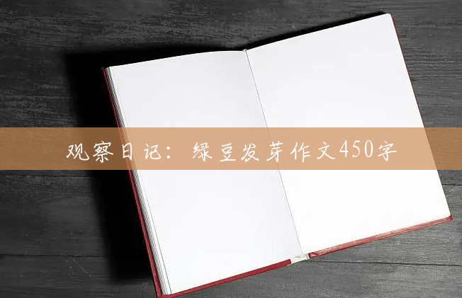 观察日记:绿豆发芽作文450字 观察日记:绿豆发芽作文450字