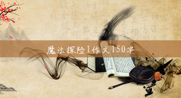 魔法探险1作文150字 魔法探险1作文150字