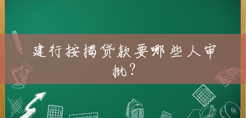 建行按揭贷款要哪些人审批? 建行按揭贷款要哪些人审批?