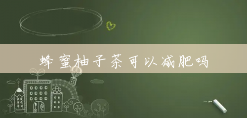 蜂蜜柚子茶可以减肥吗 蜂蜜柚子茶可以减肥吗