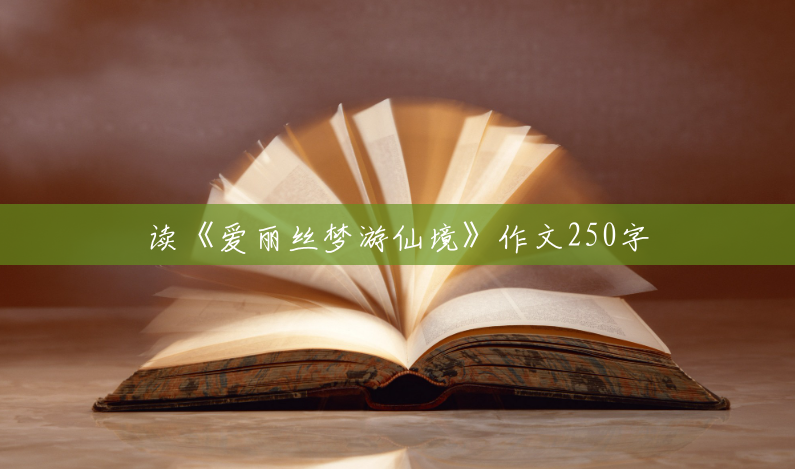 读《爱丽丝梦游仙境》作文250字 读《爱丽丝梦游仙境》作文250字
