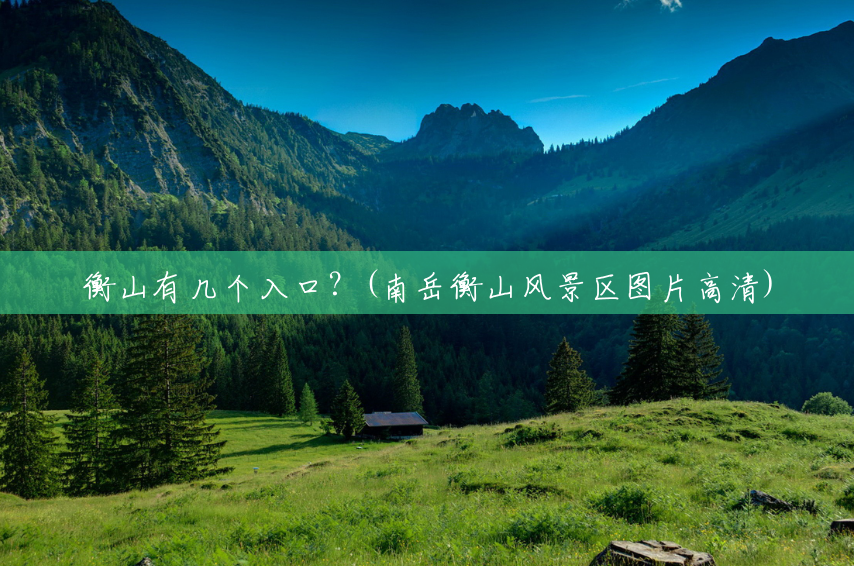 衡山有几个入口?(南岳衡山风景区图片高清) 衡山有几个入口?(南岳衡山风景区图片高清)