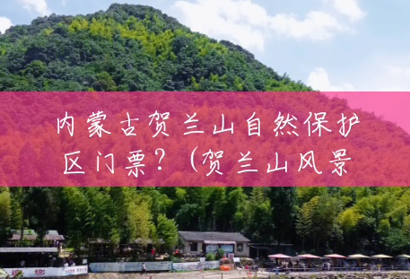内蒙古贺兰山自然保护区门票？(贺兰山风景区门票多少钱)
