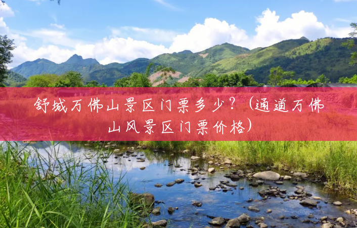 舒城万佛山景区门票多少?(通道万佛山风景区门票价格) 舒城万佛山景区门票多少?(通道万佛山风景区门票价格)