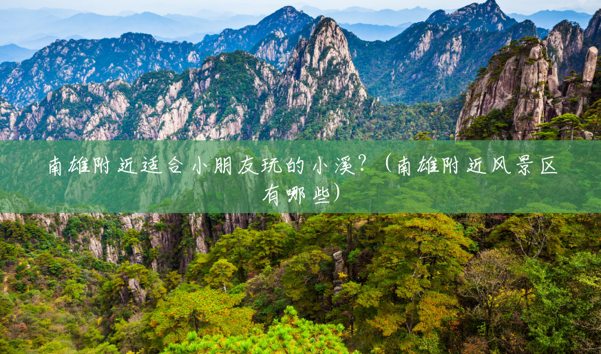南雄附近适合小朋友玩的小溪?(南雄附近风景区有哪些) 南雄附近适合小朋友玩的小溪?(南雄附近风景区有哪些)