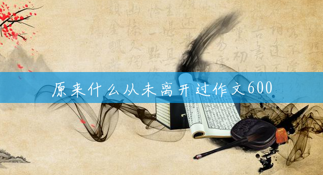 原来什么从未离开过作文600 原来什么从未离开过作文600