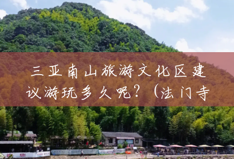 三亚南山旅游文化区建议游玩多久呢?(法门寺风景区) 三亚南山旅游文化区建议游玩多久呢?(法门寺风景区)