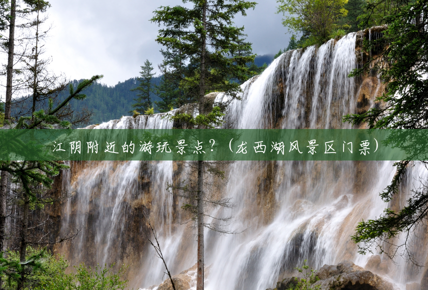 江阴附近的游玩景点?(龙西湖风景区门票) 江阴附近的游玩景点?(龙西湖风景区门票)