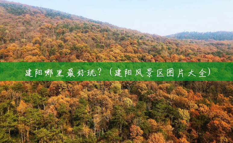 建阳哪里最好玩?(建阳风景区图片大全) 建阳哪里最好玩?(建阳风景区图片大全)