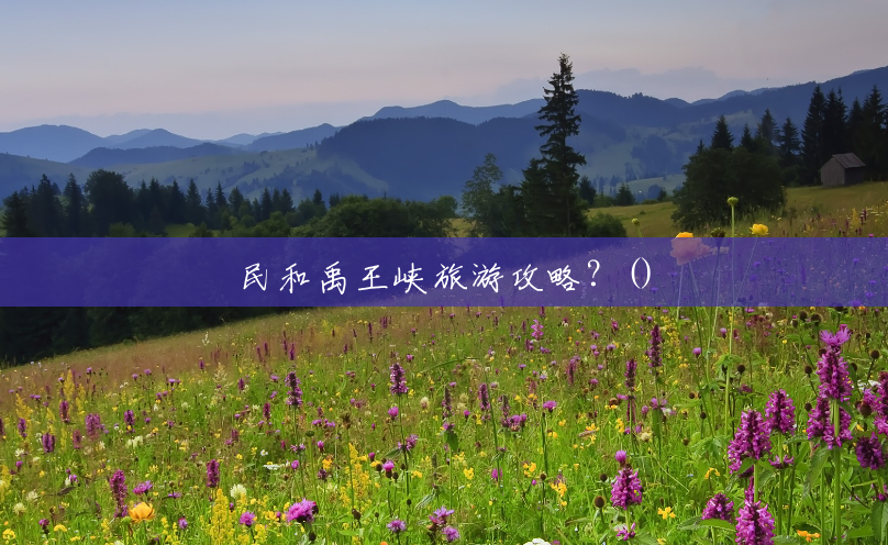民和禹王峡旅游攻略?() 民和禹王峡旅游攻略?()