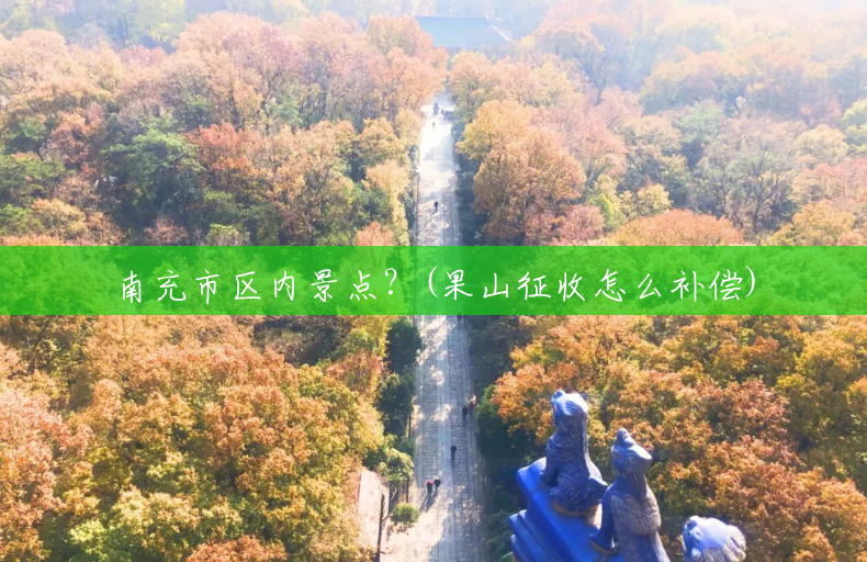 南充市区内景点？(果山征收怎么补偿)