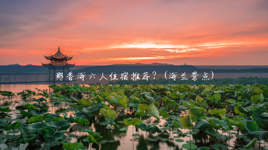 那香海六人住宿推荐？(海兰景点)