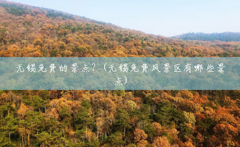 无锡免费的景点?(无锡免费风景区有哪些景点) 无锡免费的景点?(无锡免费风景区有哪些景点)