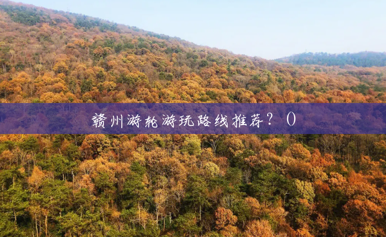 赣州游轮游玩路线推荐?() 赣州游轮游玩路线推荐?()