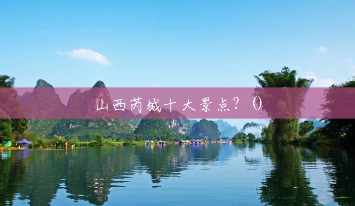 山西芮城十大景点?() 山西芮城十大景点?()
