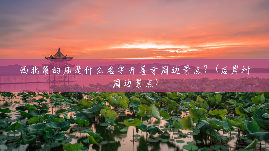 西北角的庙是什么名字开善寺周边景点?(后岸村周边景点) 西北角的庙是什么名字开善寺周边景点?(后岸村周边景点)