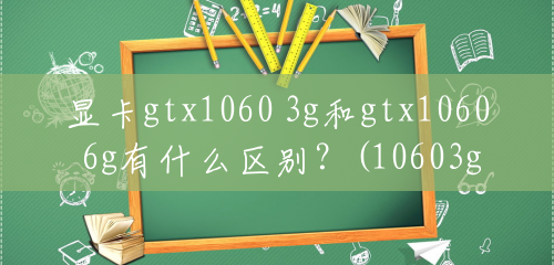 显卡gtx1060 3g和gtx1060 6g有什么区别？(10603g和10606g差多少钱)