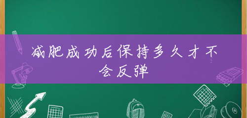 减肥成功后保持多久才不会反弹 减肥成功后保持多久才不会反弹