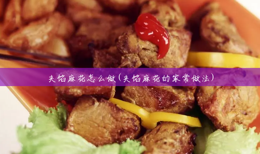 夹馅麻花怎么做(夹馅麻花的家常做法) 夹馅麻花怎么做(夹馅麻花的家常做法)