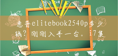 惠普elitebook2540p多少钱?刚刚入手一台。i7集成显卡1G?() 惠普elitebook2540p多少钱?刚刚入手一台。i7集成显卡1G?()