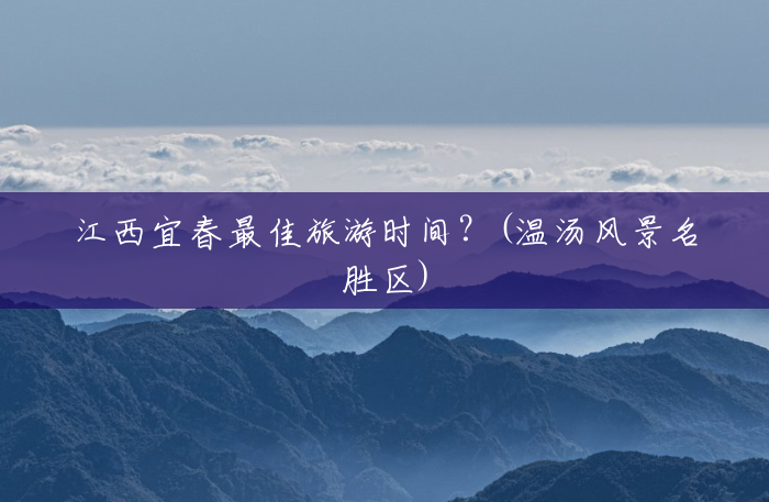 江西宜春最佳旅游时间?(温汤风景名胜区) 江西宜春最佳旅游时间?(温汤风景名胜区)