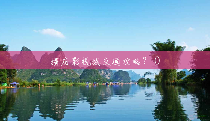 横店影视城交通攻略?() 横店影视城交通攻略?()