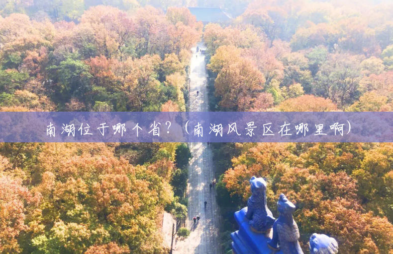 南湖位于哪个省?(南湖风景区在哪里啊) 南湖位于哪个省?(南湖风景区在哪里啊)
