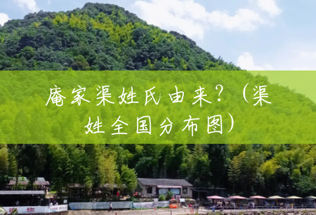 庵家渠姓氏由来?(渠姓全国分布图) 庵家渠姓氏由来?(渠姓全国分布图)