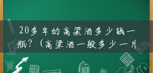 20多年的高粱酒多少钱一瓶?(高梁酒一般多少一斤) 20多年的高粱酒多少钱一瓶?(高梁酒一般多少一斤)