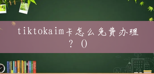 tiktokaim卡怎么免费办理？()