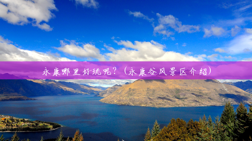 永康哪里好玩呢?(永康谷风景区介绍) 永康哪里好玩呢?(永康谷风景区介绍)