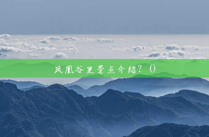 凤凰谷里景点介绍?() 凤凰谷里景点介绍?()