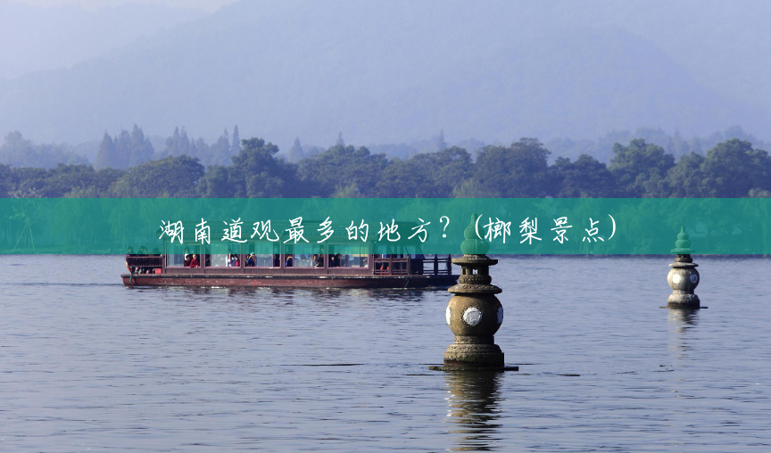 湖南道观最多的地方?(榔梨景点) 湖南道观最多的地方?(榔梨景点)