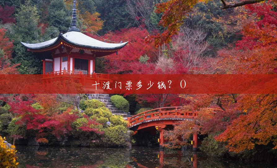 十渡门票多少钱?() 十渡门票多少钱?()