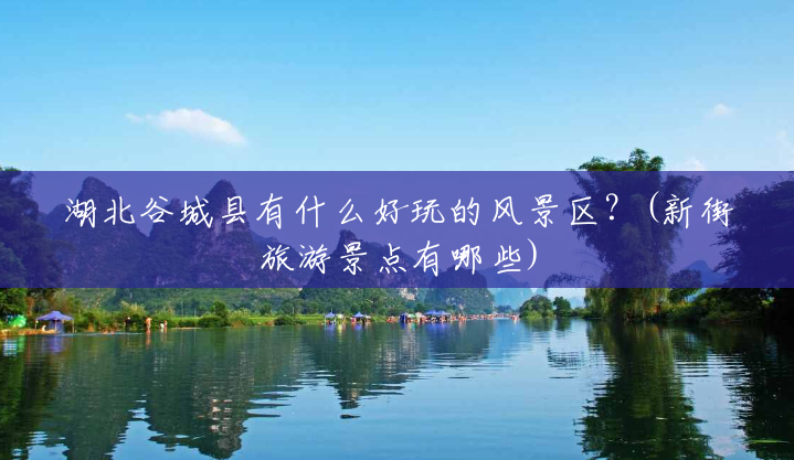 湖北谷城县有什么好玩的风景区？(新街旅游景点有哪些)