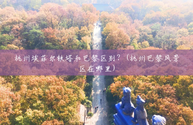 杭州埃菲尔铁塔和巴黎区别?(杭州巴黎风景区在哪里) 杭州埃菲尔铁塔和巴黎区别?(杭州巴黎风景区在哪里)