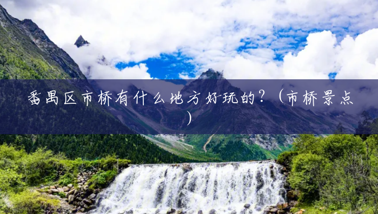 番禺区市桥有什么地方好玩的?(市桥景点) 番禺区市桥有什么地方好玩的?(市桥景点)