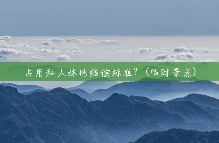 占用私人林地赔偿标准?(临时景点) 占用私人林地赔偿标准?(临时景点)