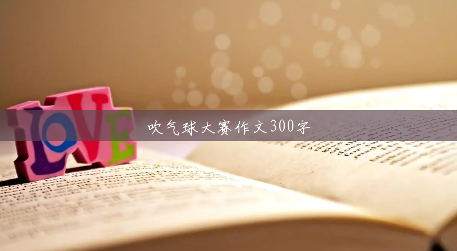 吹气球大赛作文300字 吹气球大赛作文300字