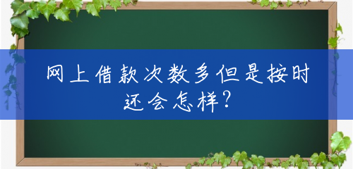 网上借款次数多但是按时还会怎样? 网上借款次数多但是按时还会怎样?