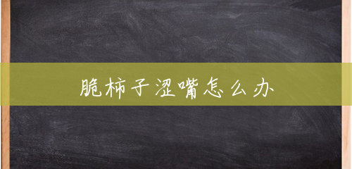 脆柿子涩嘴怎么办 脆柿子涩嘴怎么办