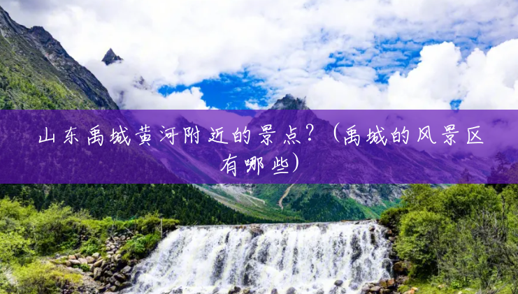 山东禹城黄河附近的景点?(禹城的风景区有哪些) 山东禹城黄河附近的景点?(禹城的风景区有哪些)