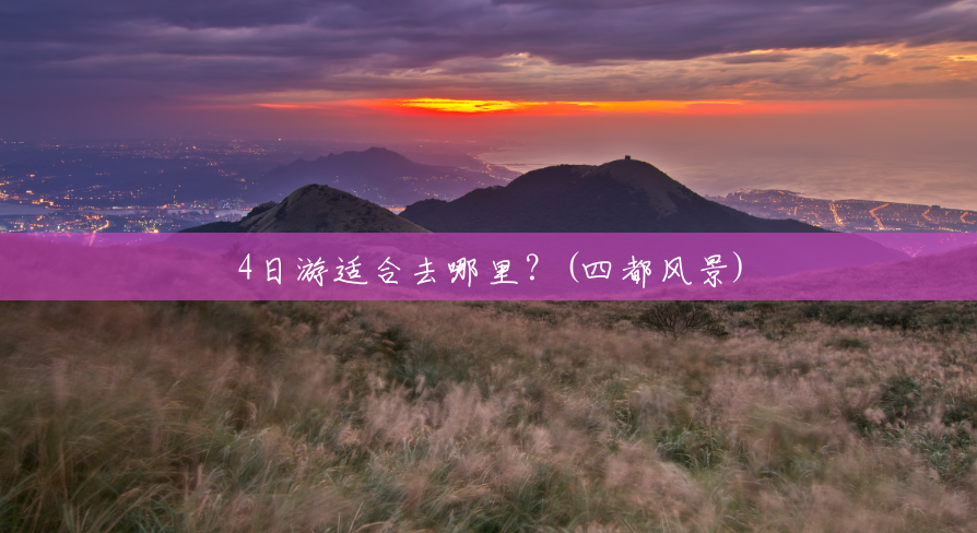 4日游适合去哪里?(四都风景) 4日游适合去哪里?(四都风景)