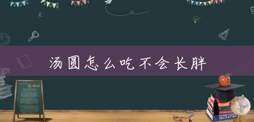 汤圆怎么吃不会长胖 汤圆怎么吃不会长胖