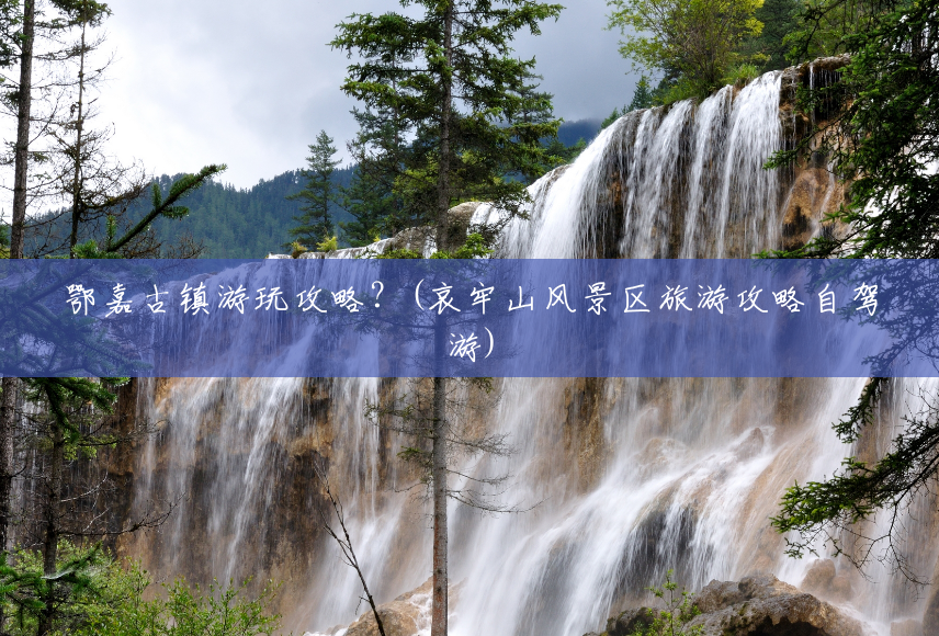 鄂嘉古镇游玩攻略?(哀牢山风景区旅游攻略自驾游) 鄂嘉古镇游玩攻略?(哀牢山风景区旅游攻略自驾游)