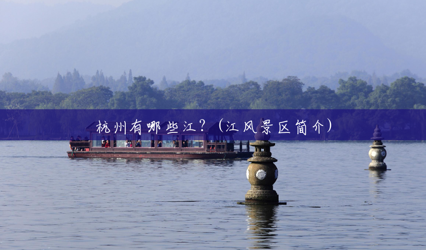 杭州有哪些江?(江风景区简介) 杭州有哪些江?(江风景区简介)